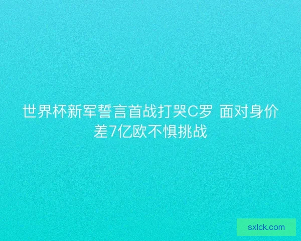 世界杯新军誓言首战打哭C罗 面对身价差7亿欧不惧挑战